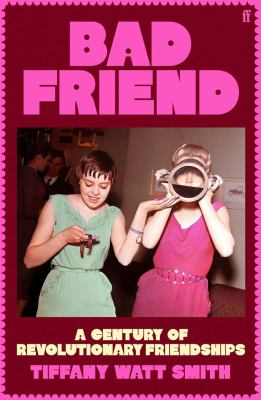 Bad friend : a century of revolutionary friendships - Watt Smith, Tiffany